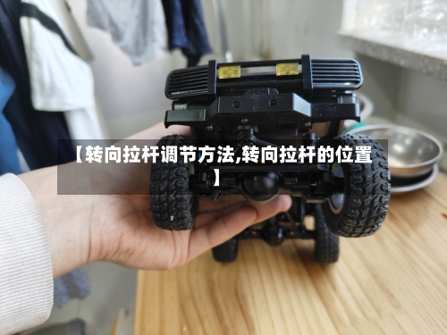 【转向拉杆调节方法,转向拉杆的位置】-第2张图片