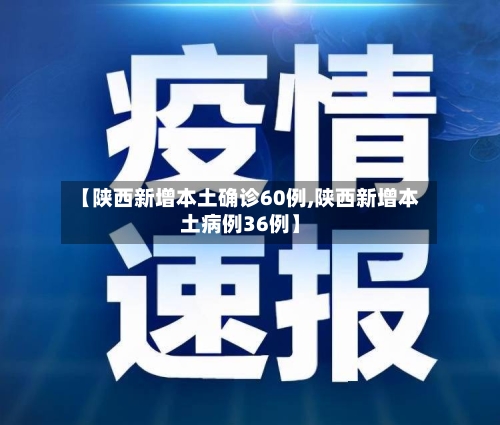 【陕西新增本土确诊60例,陕西新增本土病例36例】-第2张图片