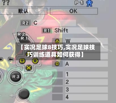 【实况足球8技巧,实况足球技巧训练道具如何获得】