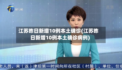 江苏昨日新增10例本土确诊(江苏昨日新增10例本土确诊病例)-第2张图片