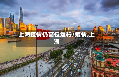 上海疫情仍高位运行/疫情,上海