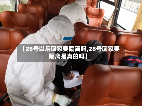 【28号以后回家要隔离吗,28号回家要隔离是真的吗】-第1张图片