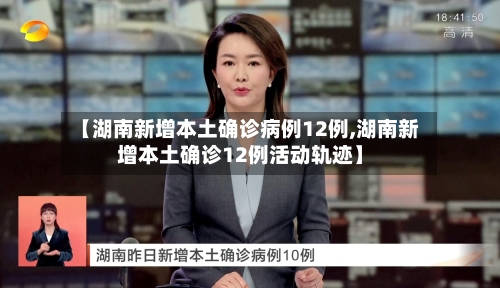 【湖南新增本土确诊病例12例,湖南新增本土确诊12例活动轨迹】