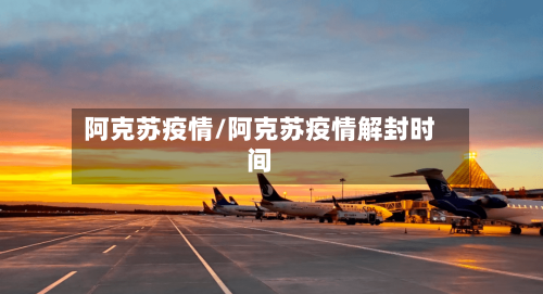 阿克苏疫情/阿克苏疫情解封时间-第2张图片