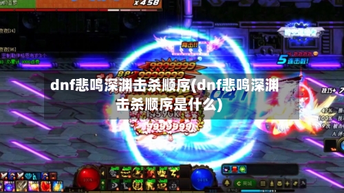 dnf悲鸣深渊击杀顺序(dnf悲鸣深渊击杀顺序是什么)-第3张图片