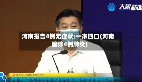 河南报告4例无症状:一家四口(河南确诊4例肺炎)-第3张图片