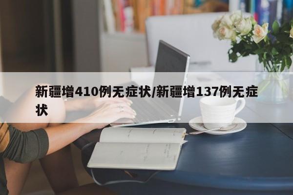 新疆增410例无症状/新疆增137例无症状