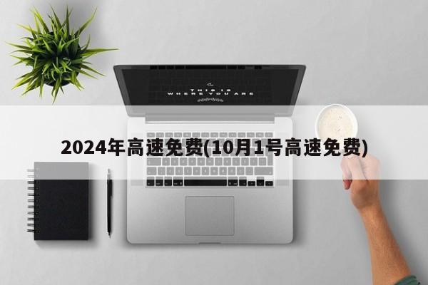 2024年高速免费(10月1号高速免费)